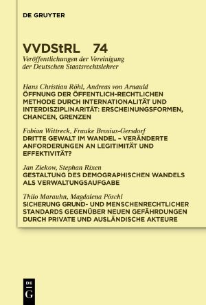 [VVDStRL 74] • Öffnung der öffentlich-rechtlichen Methode durch Internationalität und Interdisziplinarität. Dritte Gewalt im Wandel. Gestaltung des demographischen Wandels als Verwaltungsaufgabe. Sicherung grund- und menschenrechtlicher Standards …